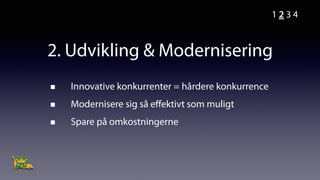 2. Udvikling & Modernisering
Innovative konkurrenter = hårdere konkurrence
Modernisere sig så eﬀektivt som muligt
Spare på omkostningerne
1 2 3 4
 
