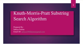 Knuth-Morris-Pratt Substring
Search Algorithm
Prepared By:
Sabiya Fatima
Email ID: sabiya1990fatima@gmail.com
1
 
