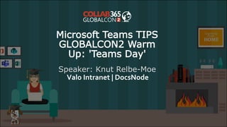 Microsoft Teams TIPS
GLOBALCON2 Warm
Up: 'Teams Day'
Speaker: Knut Relbe-Moe
Valo Intranet | DocsNode
 