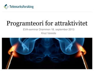 Programteori for attraktivitet
EVA-seminar Drammen 18. september 2013
Knut Vareide
 