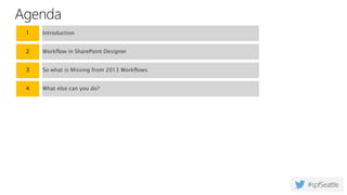 Agenda
1 Introduction
2 Workflow in SharePoint Designer
3 So what is Missing from 2013 Workflows
4 What else can you do?
 