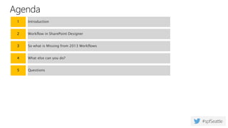 Agenda
1 Introduction
2 Workflow in SharePoint Designer
3 So what is Missing from 2013 Workflows
4 What else can you do?
5 Questions
 