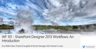 WF 101 - SharePoint Designer 2013 Workflows: An
Introduction
Knut Relbe-Moe, Product Evangelist & Partner Manager, Valo Intranet in a box
 