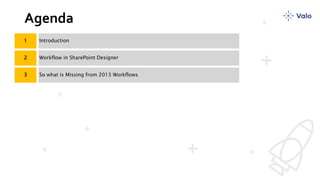 Agenda
1 Introduction
2 Workflow in SharePoint Designer
3 So what is Missing from 2013 Workflows
 