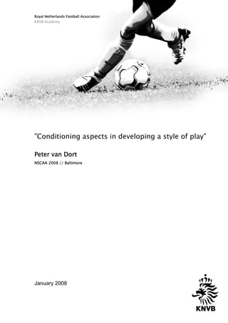 Royal Netherlands Football Association
KNVB Academy
"Conditioning aspects in developing a style of play"
Peter van Dort
NSCAA 2008 // Baltimore
January 2008
 
