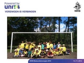 VERENIGEN IS VERBINDEN




                 KNVB Bestuurderscongres 2012   14 | 11 | 2012
 