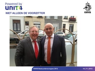 NIET ALLEEN DE VOORZITTER




                 KNVB Bestuurderscongres 2012   14 | 11 | 2012
 
