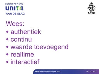 AAN DE SLAG



Wees:
• authentiek
• continu
• waarde toevoegend
• realtime
• interactief
              KNVB Bestuurderscongres 2012   14 | 11 | 2012
 