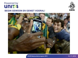 BEGIN GEWOON EN GENIET VOORAL!




                KNVB Bestuurderscongres 2012   14 | 11 | 2012
 