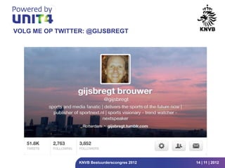 VOLG ME OP TWITTER: @GIJSBREGT




                 KNVB Bestuurderscongres 2012   14 | 11 | 2012
 