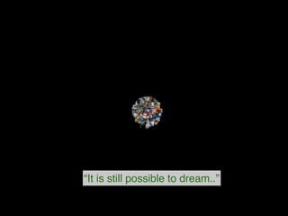 “It is still possible to dream..”
 