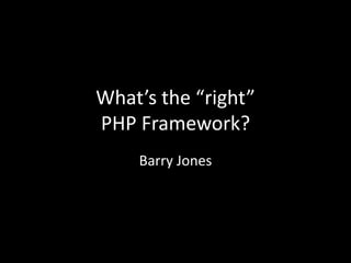 What’s the “right”
PHP Framework?
Barry Jones
 