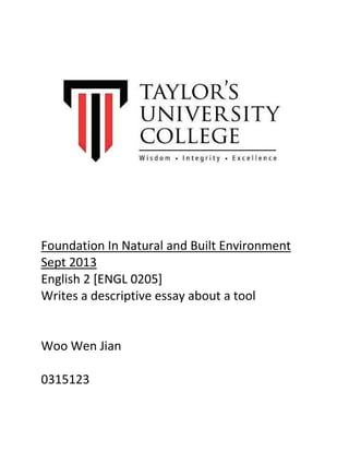 Foundation In Natural and Built Environment
Sept 2013
English 2 [ENGL 0205]
Writes a descriptive essay about a tool

Woo Wen Jian
0315123

 