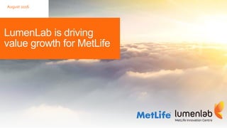 LumenLab is driving
value growth for MetLife
August 2016
 