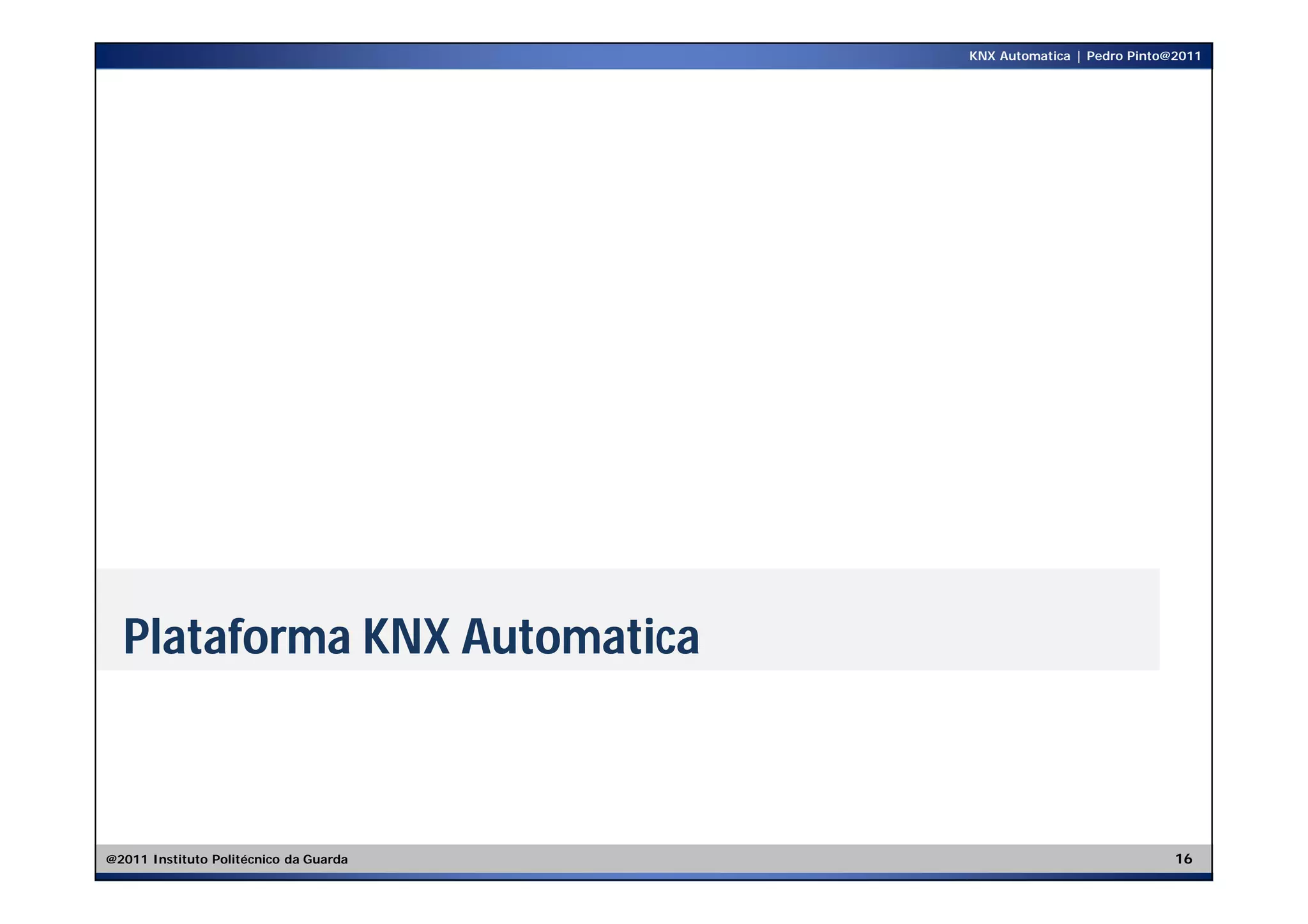 KNX Automatica | Pedro Pinto@2011




  Plataforma KNX Automatica



@2011 Instituto Politécnico da Guarda                                16
 