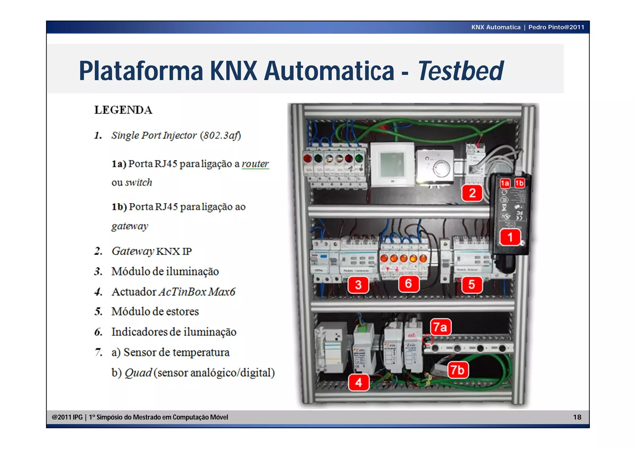 KNX Automatica | Pedro Pinto@2011




        Plataforma KNX Automatica - Testbed




@2011 IPG | 1º Simpósio do Mestrado em Computação Móvel                                18
 