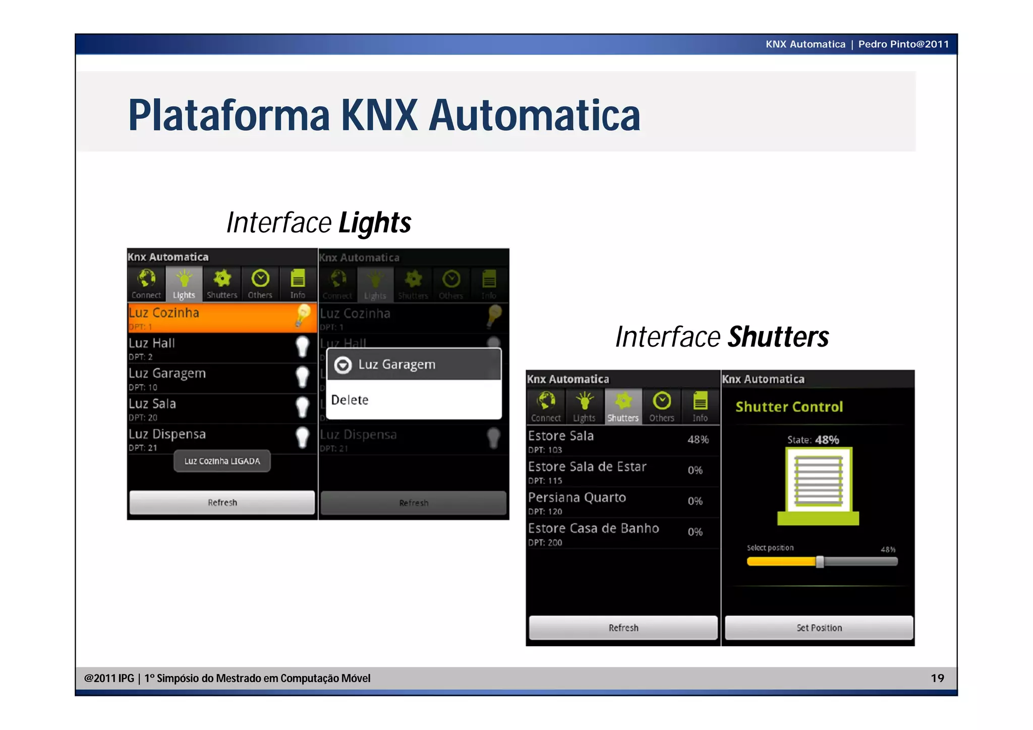 KNX Automatica | Pedro Pinto@2011




        Plataforma KNX Automatica

                          Interface Lights


                                                          Interface Shutters




@2011 IPG | 1º Simpósio do Mestrado em Computação Móvel                                            19
 