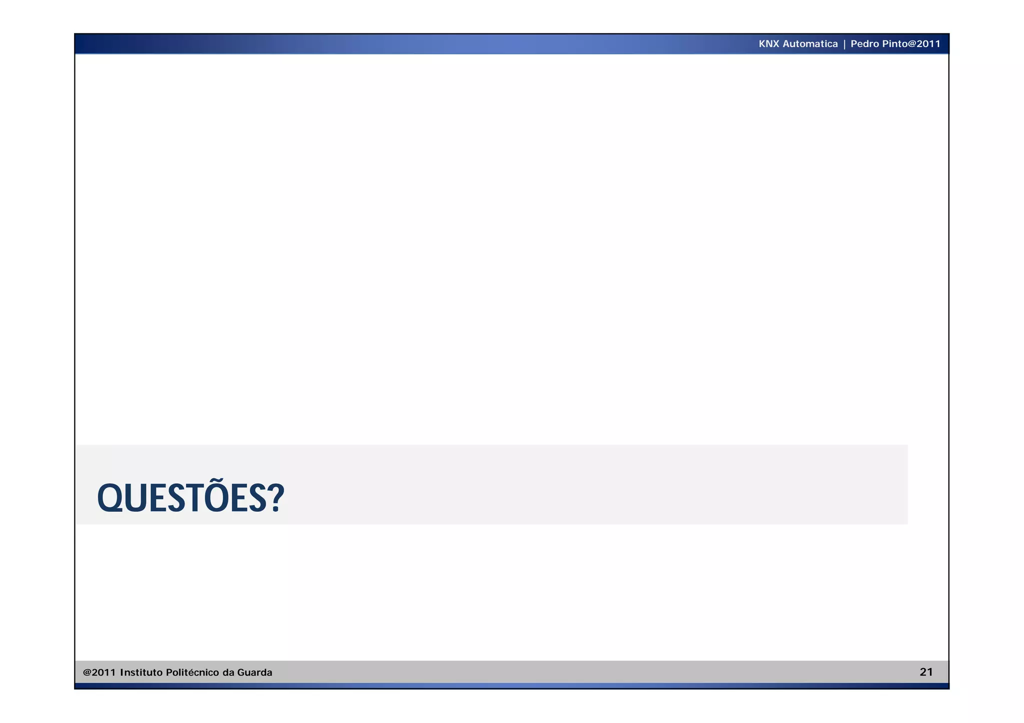 KNX Automatica | Pedro Pinto@2011




  QUESTÕES?



@2011 Instituto Politécnico da Guarda                                21
 