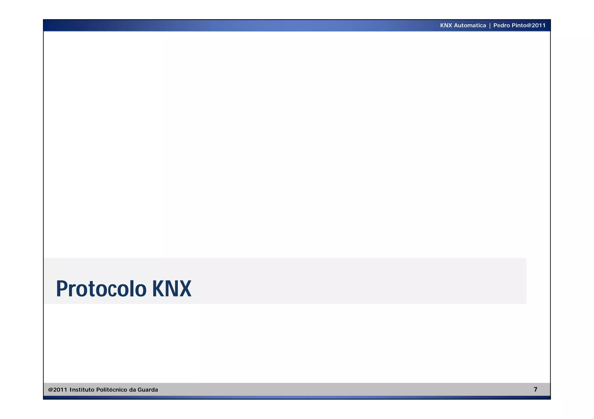 KNX Automatica | Pedro Pinto@2011




  Protocolo KNX



@2011 Instituto Politécnico da Guarda                                7
 