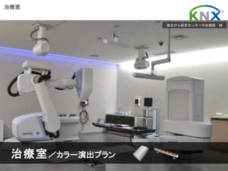 日本ＫＮＸ協会 KNXは、ホーム、ビルオートメーションの国際標準です Page No. 10
March 2017
治療室
国立がん研究センター中央病院 様
治療室／カラー演出プラン
 