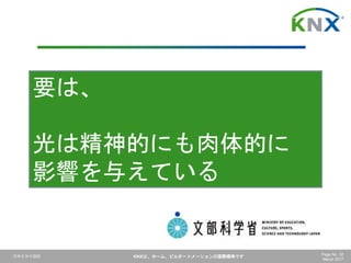 日本ＫＮＸ協会 KNXは、ホーム、ビルオートメーションの国際標準です Page No. 32
March 2017
要は、
光は精神的にも肉体的に
影響を与えている
 