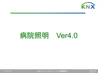 日本ＫＮＸ協会 KNXは、ホーム、ビルオートメーションの国際標準です Page No. 44
March 2017
病院照明 Ver4.0
 