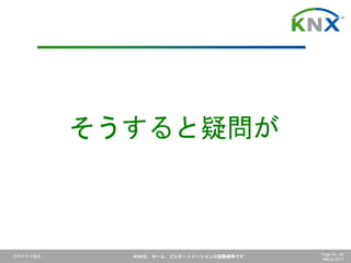 日本ＫＮＸ協会 KNXは、ホーム、ビルオートメーションの国際標準です Page No. 46
March 2017
そうすると疑問が
 