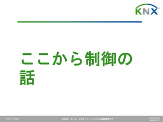 日本ＫＮＸ協会 KNXは、ホーム、ビルオートメーションの国際標準です Page No. 49
March 2017
ここから制御の
話
 