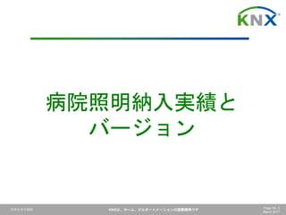 日本ＫＮＸ協会 KNXは、ホーム、ビルオートメーションの国際標準です Page No. 5
March 2017
病院照明納入実績と
バージョン
 