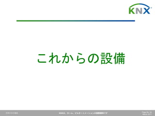 日本ＫＮＸ協会 KNXは、ホーム、ビルオートメーションの国際標準です Page No. 54
March 2017
これからの設備
 