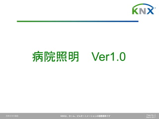 日本ＫＮＸ協会 KNXは、ホーム、ビルオートメーションの国際標準です Page No. 6
March 2017
病院照明 Ver1.0
 