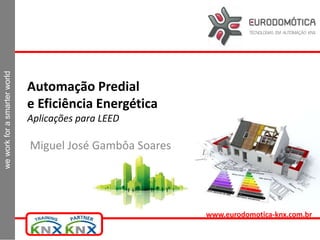 weworkforasmarterworld
www.eurodomotica-knx.com.br
Automação Predial
e Eficiência Energética
Aplicações para LEED
Miguel José Gambôa Soares
 