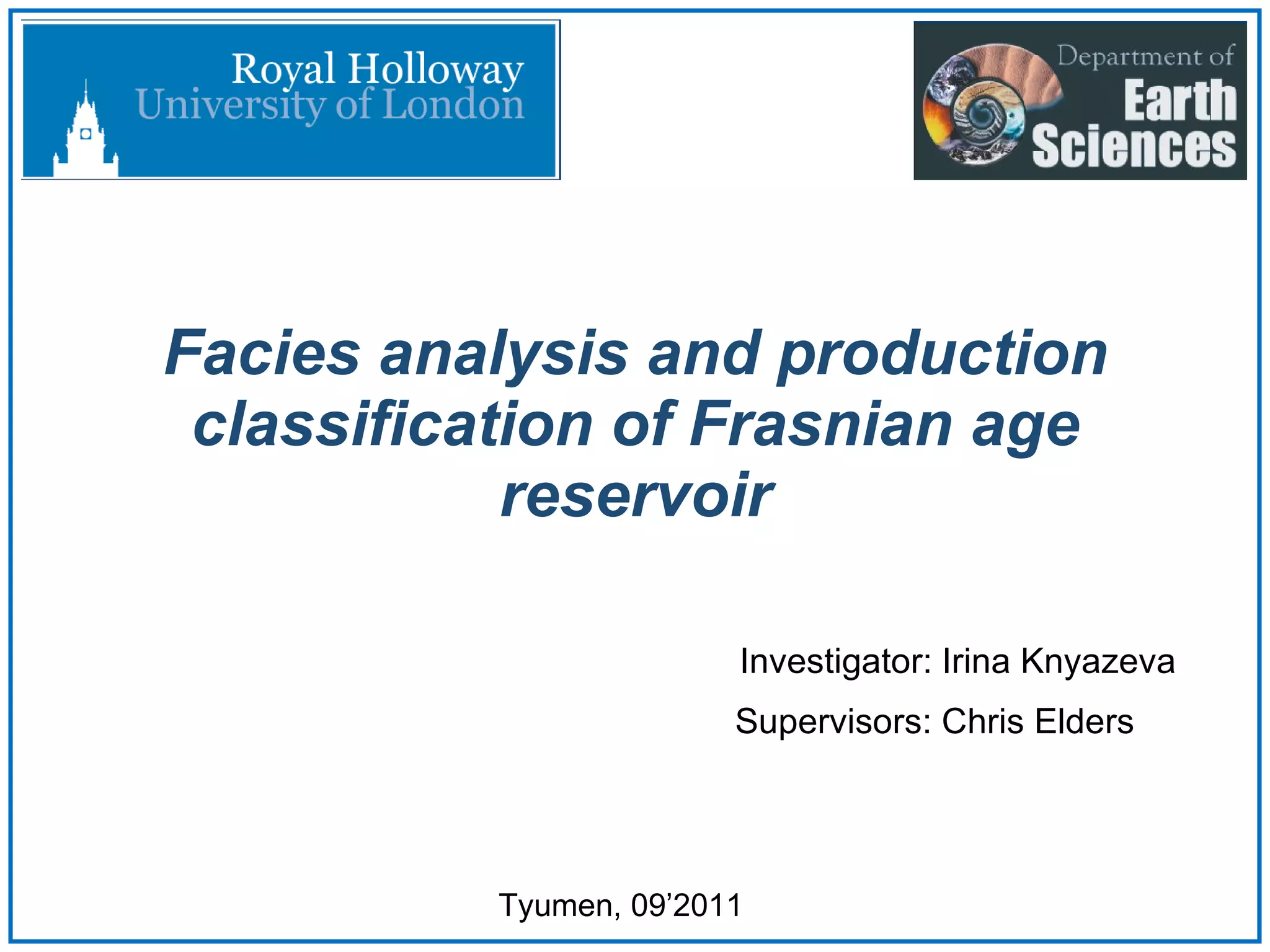 Facies analysis and production classification of Frasnian age reservoir Investigator: Irina Knyazeva Tyumen, 09’2011 Supervisors: Chris Elders 