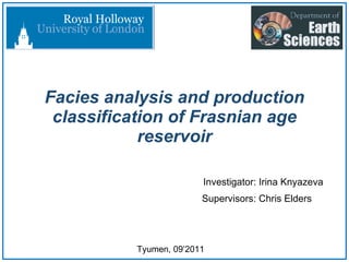 Facies analysis and production classification of Frasnian age reservoir Investigator: Irina Knyazeva Tyumen, 09’2011 Supervisors: Chris Elders 