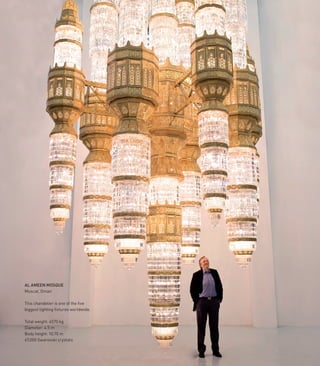 1313
AL AMEEN MOSQUE
Muscat, Oman
This chandelier is one of the five
biggest lighting fixtures worldwide.
Total weight: 6570 kg
Diameter: 4.5 m
Body height: 10.70 m
67,000 Swarovski crystals
 