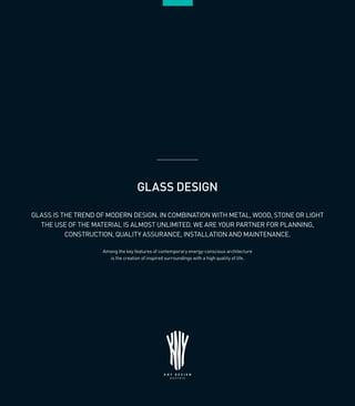 17
GLASS DESIGN
GLASS IS THE TREND OF MODERN DESIGN. IN COMBINATION WITH METAL, WOOD, STONE OR LIGHT
THE USE OF THE MATERIAL IS ALMOST UNLIMITED. WE ARE YOUR PARTNER FOR PLANNING,
CONSTRUCTION, QUALITY ASSURANCE, INSTALLATION AND MAINTENANCE.
Among the key features of contemporary energy-conscious architecture
is the creation of inspired surroundings with a high quality of life.
 