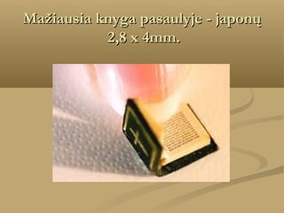 Mažiausia knyga pasaulyje - japonų
 2,8 x 4mm.

 