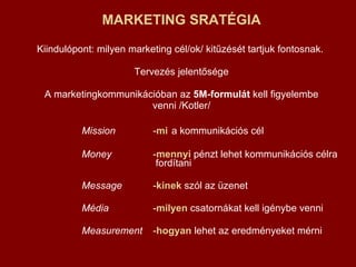 <ul><li>MARKETING SRATÉGIA </li></ul><ul><li>Kiindulópont: milyen marketing cél/ok/ kitűzését tartjuk fontosnak.  </li></u...