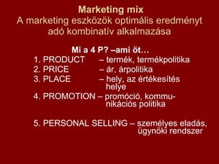 Marketing mix A marketing eszközök optimális eredményt adó kombinatív alkalmazása <ul><li>Mi a 4 P? –ami öt… </li></ul><ul...