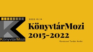 2 0 2 2 . 1 0 . 1 9
KönyvtárMozi
2015-2022
Kovácsné Tordai Anikó
 