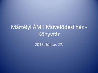 Mártélyi ÁMK Művelődési ház -
Könyvtár
2013. Június 27.
 