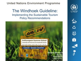 .
The Windhoek Guideline:
Implementing the Sustainable Tourism
Policy Recommendations
United Nations Environment Programme
Deirdre Shurland
Senior
Consultant
UNEP DTIE
 