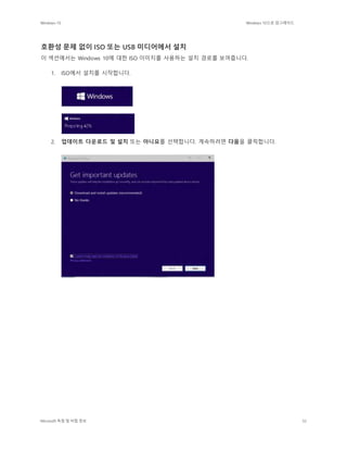 Windows 10 Windows 10으로 업그레이드
Microsoft 독점 및 비밀 정보 32
호환성 문제 없이 ISO 또는 USB 미디어에서 설치
이 섹션에서는 Windows 10에 대한 ISO 이미지를 사용하는 설치 경로를 보여줍니다.
1. ISO에서 설치를 시작합니다.
2. 업데이트 다운로드 및 설치 또는 아니요를 선택합니다. 계속하려면 다음을 클릭합니다.
 