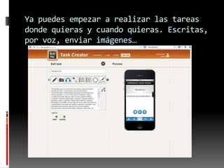 Ya puedes empezar a realizar las tareas
donde quieras y cuando quieras. Escritas,
por voz, enviar imágenes…