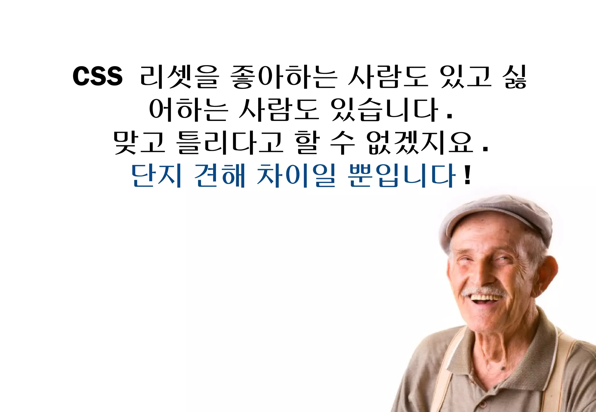 CSS 리셋을 좋아하는 사람도 있고
  싫어하는 사람도 있습니다.
 맞고 틀리다고 할 수 없겠지요.
  단지 견해 차이일 뿐입니다!
 