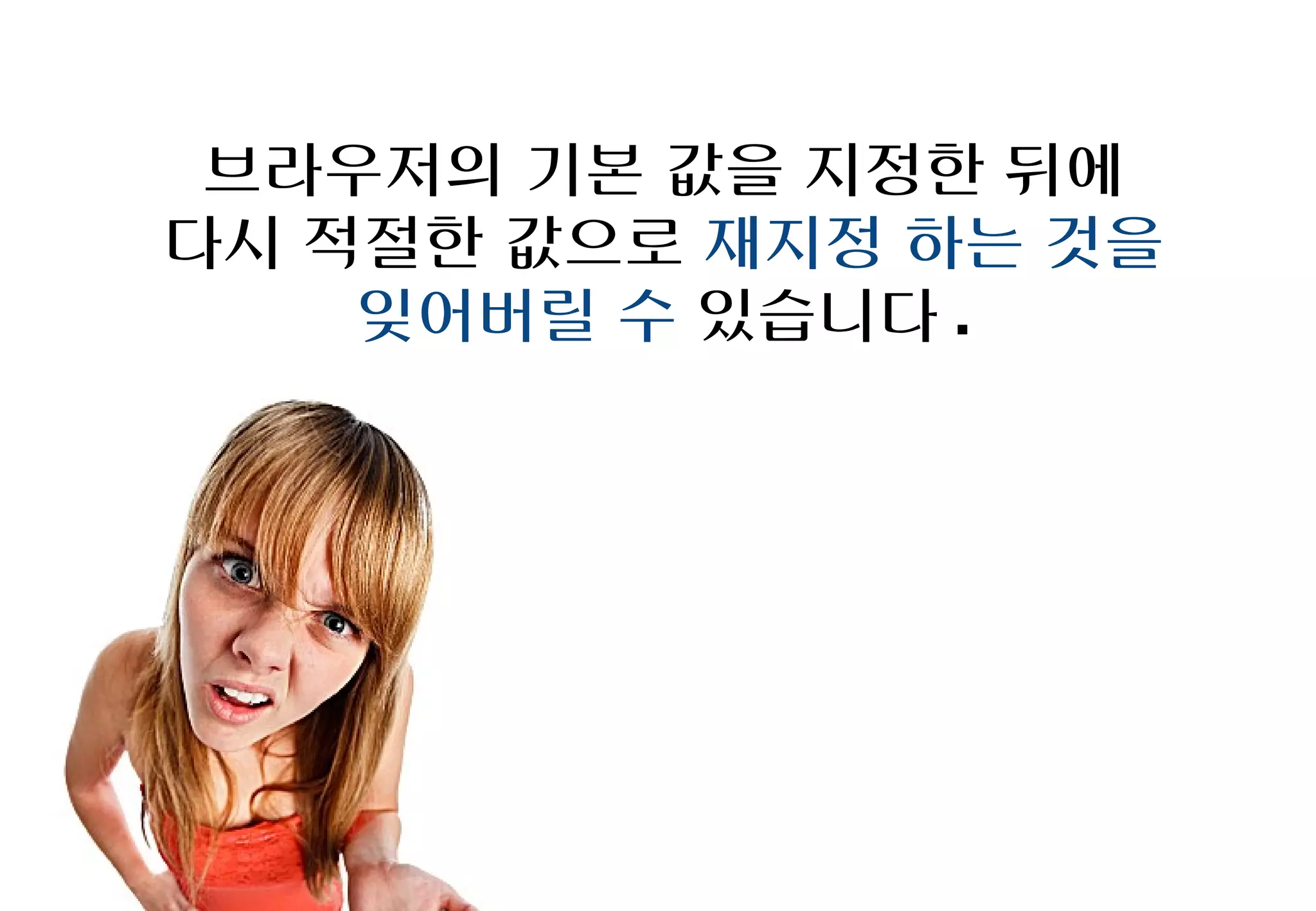 브라우저의 기본 값을 지정한 뒤에
다시 적절한 값으로 재지정 하는 것을
    잊어버릴 수 있습니다.
 