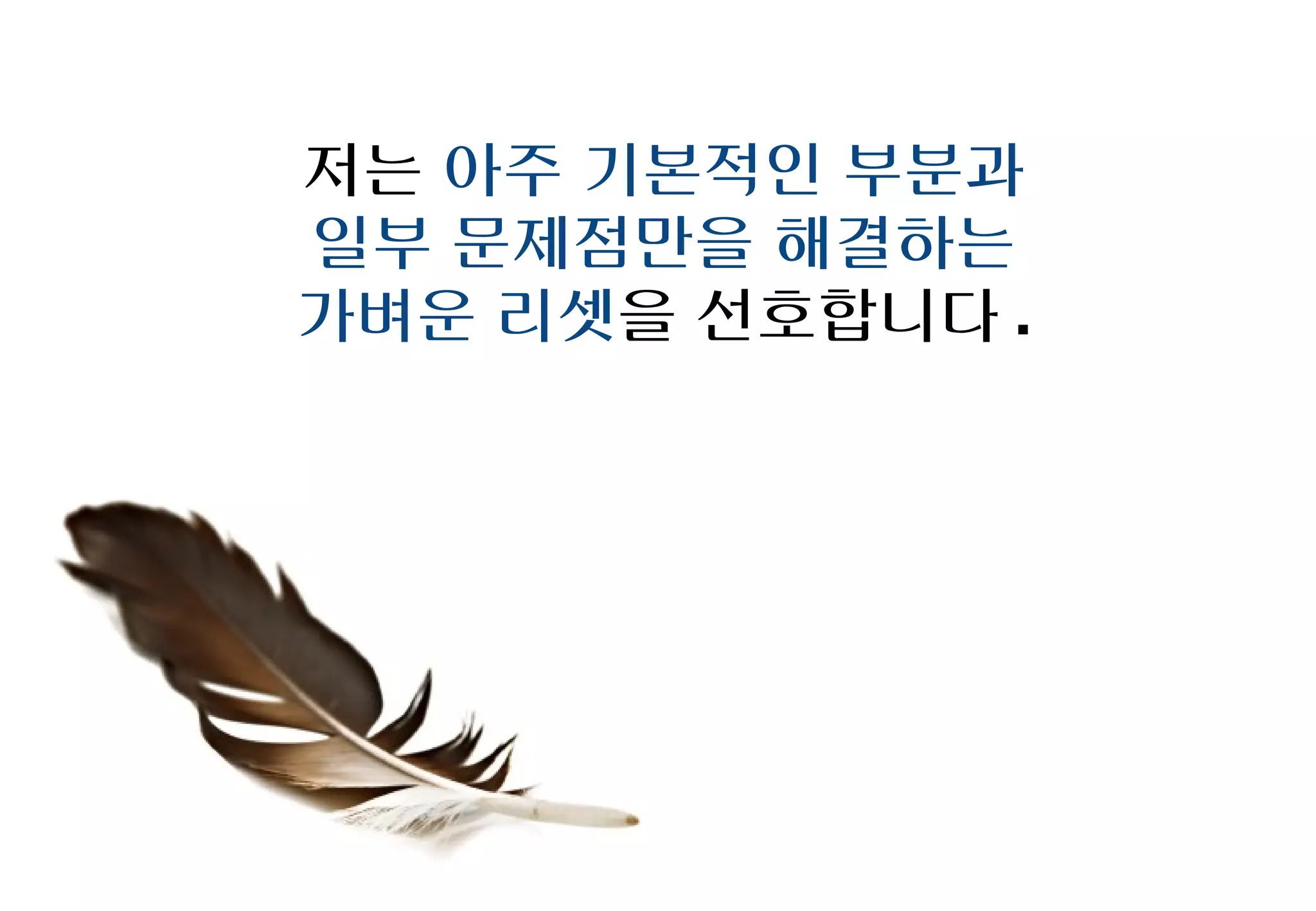 저는 아주 기본적인 부분과
일부 문제점만을 해결하는
가벼운 리셋을 선호합니다.
 