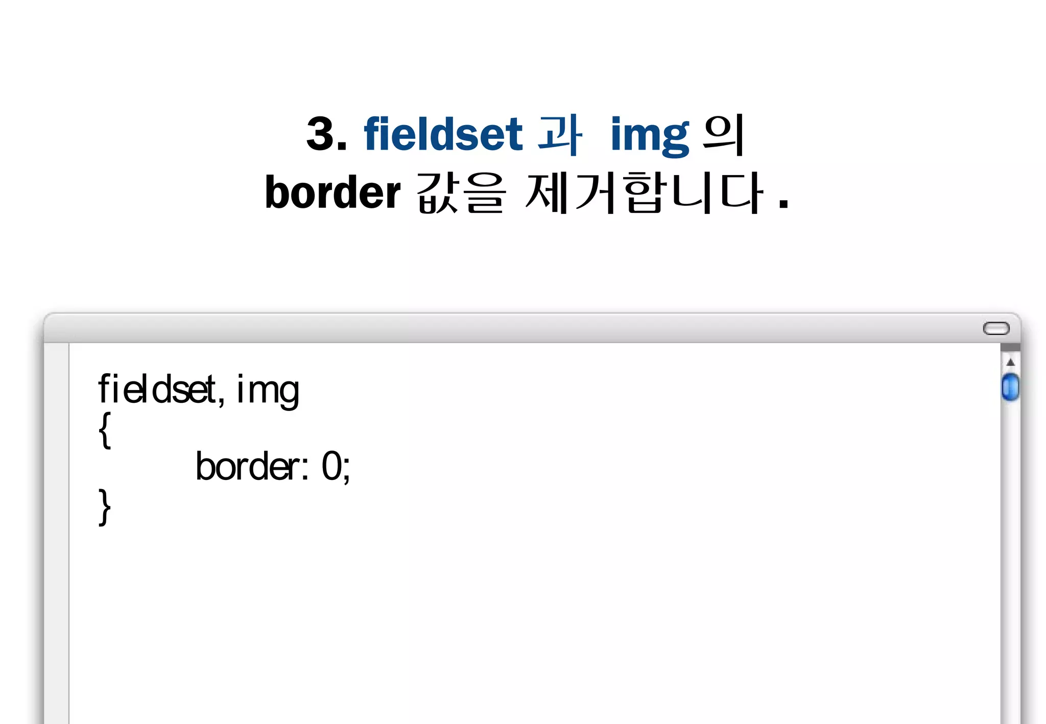 3. fieldset과 img의
       border값을 제거합니다.



fieldset, img
{
    border: 0;
}
 