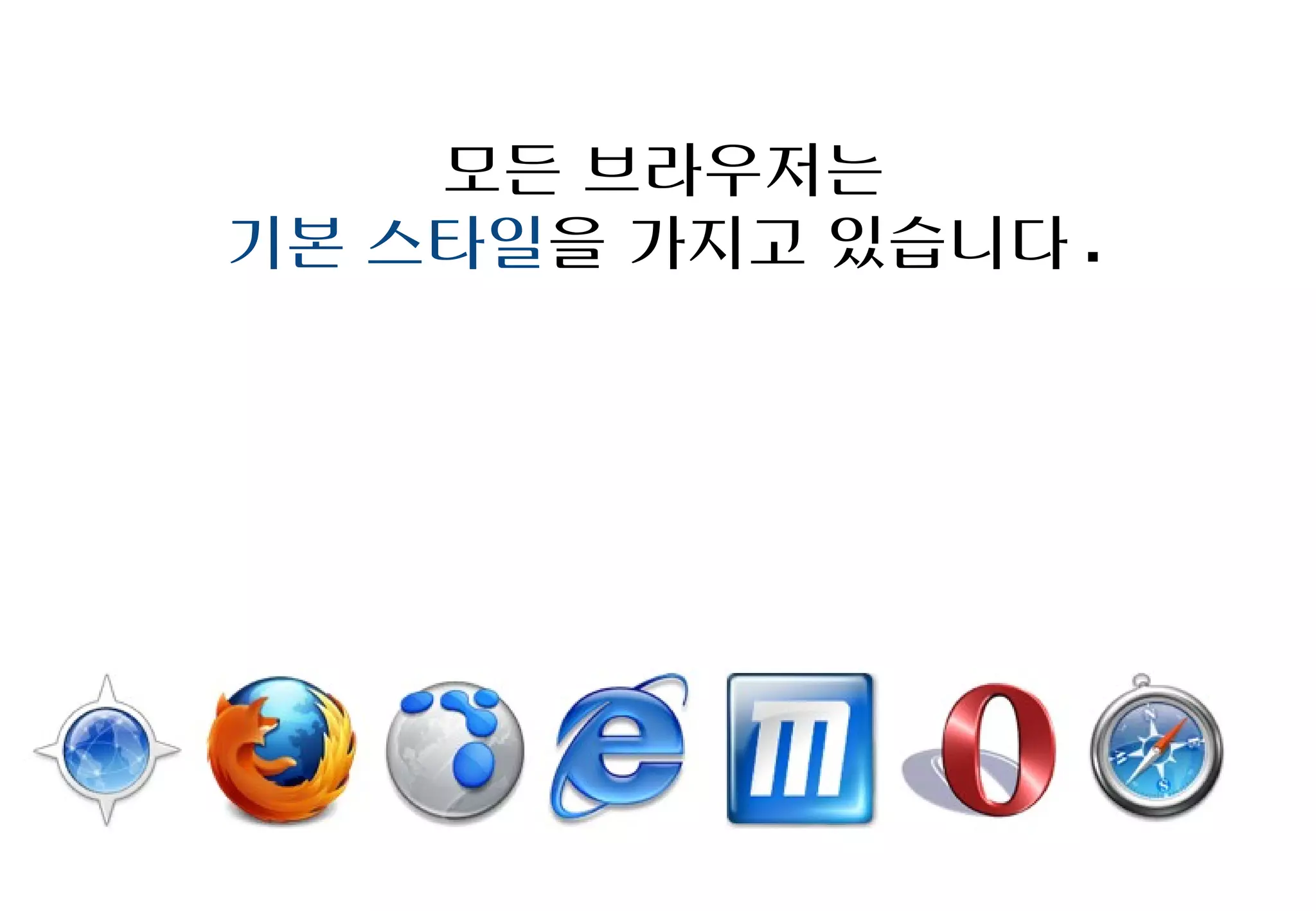 모든 브라우저는
기본 스타일을 가지고 있습니다.
 
