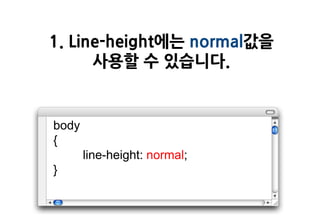 1. Line-height에는 normal값을
      사용할 수 있습니다.


body
{
       line-height: normal;
}
 